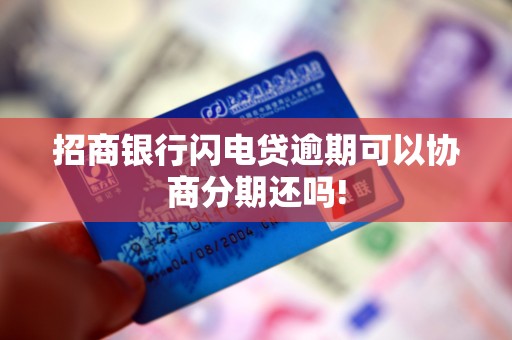 招商银行闪电贷逾期可以协商分期还吗!